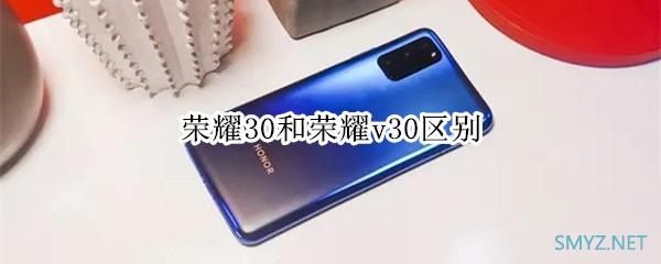 荣耀30和荣耀v30哪个好？ 区别对比