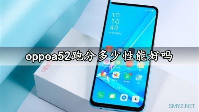 oppoa52跑分多少？ oppoa52安兔免跑分成绩曝光