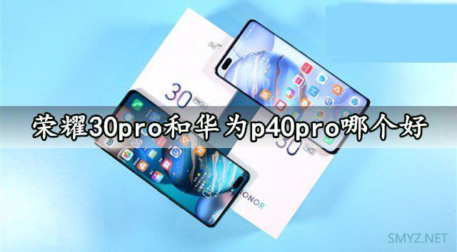 荣耀30pro和华为p40pro对比 哪个值得买？