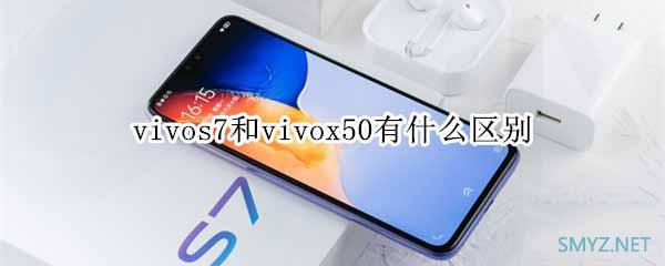 vivos7和vivox50哪个好？ vivox50与vivos7区别对比